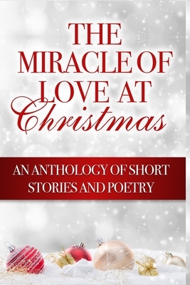 The Miracle of Love at Christmas: An Anthology of Short Stories and Poetry by Margaret Gilbert, Sylvia Carlton, Zachary Honey