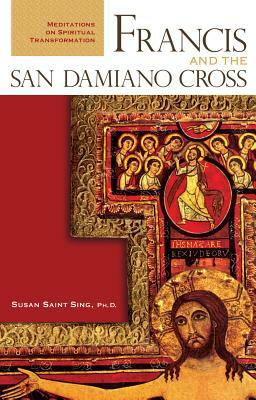 Francis and the San Damiano Cross: Meditations on Spiritual Transformation by Susan Saint Sing