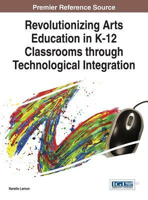 Revolutionizing Arts Education in K-12 Classrooms through Technological Integration by Narelle Lemon