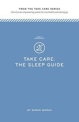 Take Care: The Sleep Guide: One of seven empowering guides for true health and lasting joy by Sarah Moran