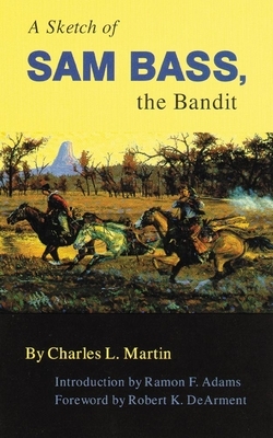 A Sketch of Sam Bass, the Bandit, Volume 6 by Charles L. Martin