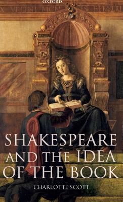 Shakespeare and the Idea of the Book by Charlotte Scott