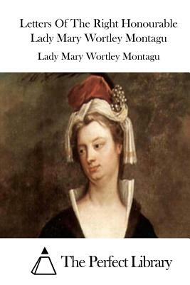 Letters Of The Right Honourable Lady Mary Wortley Montagu by Lady Mary Wortley Montagu