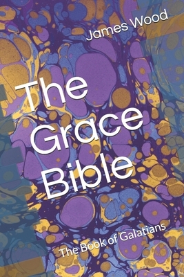 The Grace Bible: The Book of Galatians by James Wood