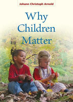 Why Children Matter by Johann Christoph Arnold