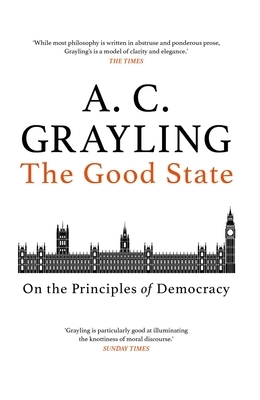 The Good State: On the Principles of Democracy by A.C. Grayling