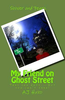 My Friend on Ghost Street: They can hide, but you can't seek! by Aj Hard