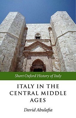 Italy in the Central Middle Ages: 1000-1300 (Short Oxford History of Italy) by David Abulafia