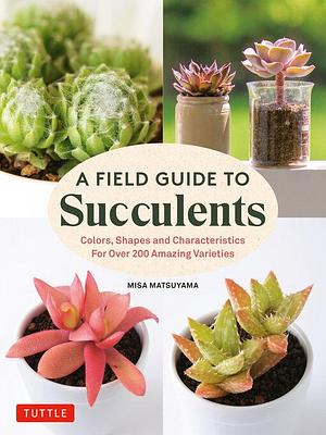 Field Guide to Succulents by Misa Matsuyama