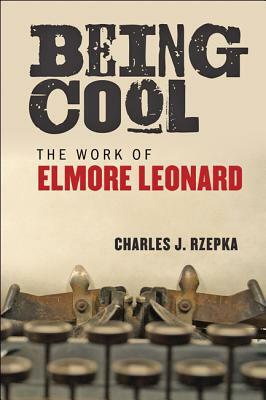 Being Cool: The Work of Elmore Leonard by Charles J. Rzepka