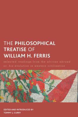 The Philosophical Treatise of William H. Ferris: Selected Readings from The African Abroad or, His Evolution in Western Civilization by Tommy J. Curry