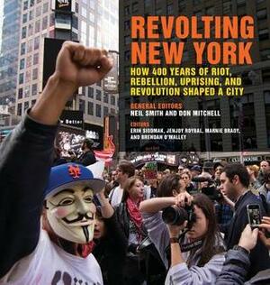 Revolting New York: How 400 Years of Riot, Rebellion, Uprising, and Revolution Shaped a City by Neil Smith