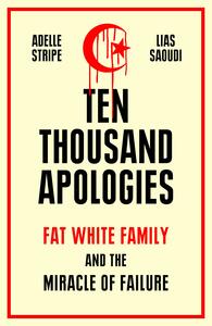 Ten Thousand Apologies: Fat White Family and the Miracle of Failure by Lias Saoudi, Adelle Stripe