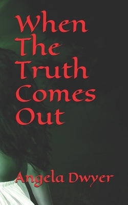 When The Truth Comes Out by Angela Dwyer