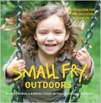 Small Fry Outdoors: Inspiration For Being Outdoors With Kids by Caroline Webster, Susie Cameron, Katrina Crook, Jamie Durie