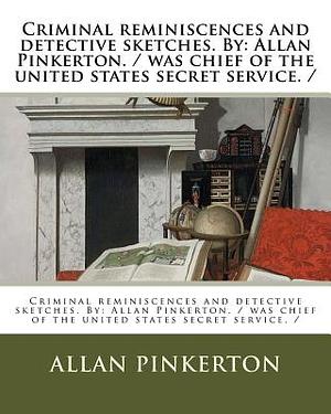 Criminal reminiscences and detective sketches. By: Allan Pinkerton. / was chief of the united states secret service. / by Allan Pinkerton