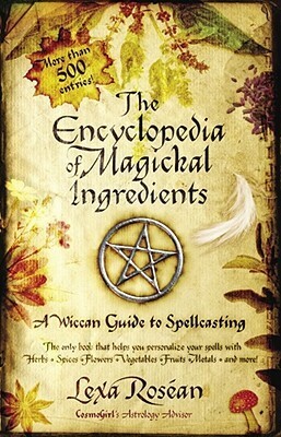 The Encyclopedia of Magickal Ingredients: A Wiccan Guide to Spellcasting by Lexa Rosean