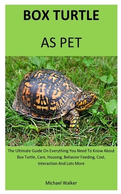 Box Turtle As Pet: The Ultimate Guide On Everything You Need To Know About Box Turtle, Care, Housing, Behavior Feeding, Cost, Interaction by Michael Walker