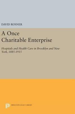 A Once Charitable Enterprise: Hospitals and Health Care in Brooklyn and New York, 1885-1915 by David Rosner