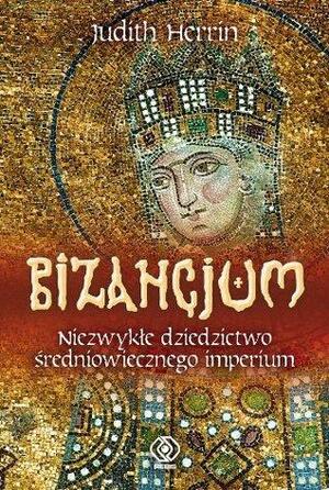 Bizancjum. Niezwykłe dziedzictwo średniowiecznego imperium by Judith Herrin