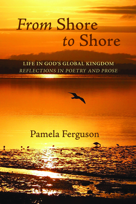 From Shore to Shore: Life in God's Global Kingdom: Reflections in Poetry and Prose by Pamela Ferguson