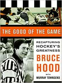 The Good of the Game: Recapturing Hockey's Greatness by Bruce Hood, Murray Townsend