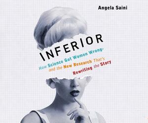 Inferior: How Science Got Women Wrong-And the New Research That's Rewriting the Story by Angela Saini