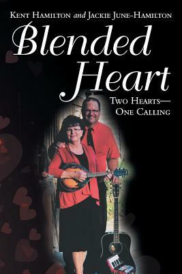 Blended Heart: Two Hearts-One Calling by Jackie June-Hamilton, Kent Hamilton