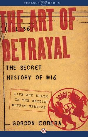 The Art of Betrayal: The Secret History of MI6: Life and Death in the British Secret Service by Gordon Corera