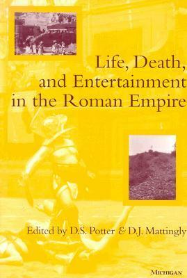 Life, Death, and Entertainment in the Roman Empire by David Stone Potter, David J. Mattingly