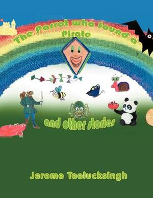 The Parrot Who Found a Pirate and Other Stories: And Other Stories by Jerome Teelucksingh