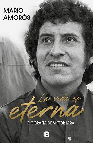 La vida es eterna: La biografía de Víctor Jara by Mario Amorós, Mario Amorós
