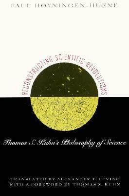 Reconstructing Scientific Revolutions: Thomas S. Kuhn's Philosophy of Science by Thomas S. Kuhn, Alexander J. Levine, Paul Hoyningen-Huene, Alex Levine