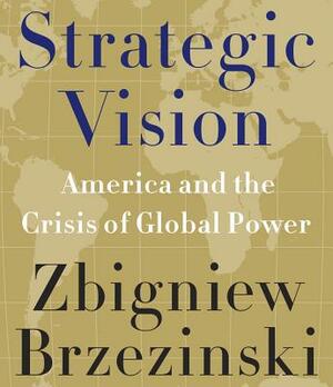 Strategic Vision: America and the Crisis of Global Power by Zbigniew Brzeziński