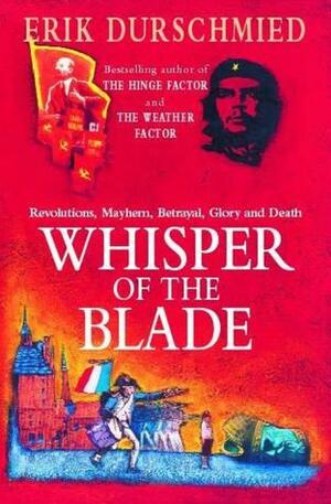 Whisper Of The Blade: Revolutions, Mayhem, Betrayal, Glory and Death by Erik Durschmied