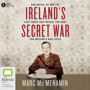 Ireland's Secret War: Dan Bryan, G2 and the Lost Tapes that Reveal the Hunt for Ireland's Nazi Spies by Marc McMenamin