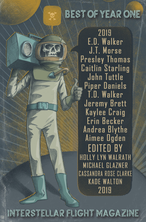 Interstellar Flight Magazine Best of Year One by Aimee Ogden, Archita Mittra, E.D. Walker, Erin Becker, Presley Thomas, Kaylee Craig, T.D. Walker, J.T. Morse, Holly Lyn Walrath, Piper J. Daniels, Michael Glazner, Andrea Blythe, John Tuttle, Cassandra Rose Clarke, Caitlin Starling, Kade Walton, Jeremy Brett