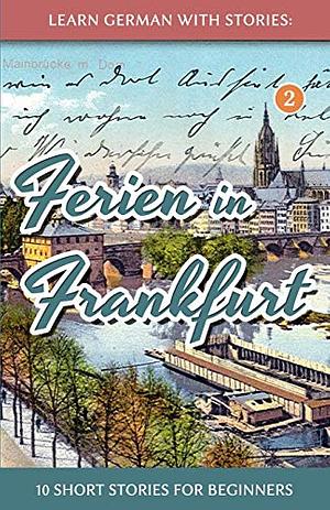 Learn German With Stories: Ferien in Frankfurt - 10 Short Stories for Beginners by André Klein