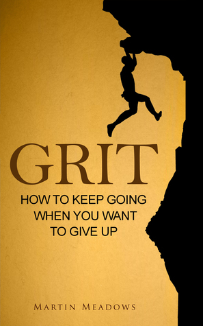 Grit: How to Keep Going When You Want to Give Up by Martin Meadows