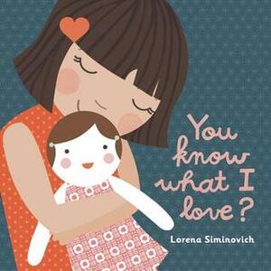 You Know What I Love? by Lorena Siminovich