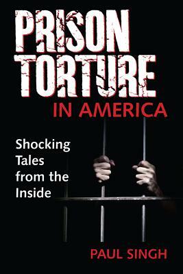 Prison Torture in America: Shocking Tales from the Inside by Paul Singh