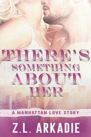 There's Something About Her, A Manhattan Love Story by Z.L. Arkadie