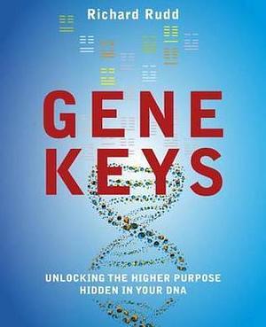 Gene Keys: Unlocking the Higher Purpose Hidden in Your DNA by Richard Rudd, Richard Rudd