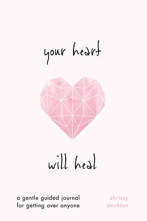 Your Heart Will Heal—A Gentle Guided Journal For Getting Over Anyone by Chrissy Stockton