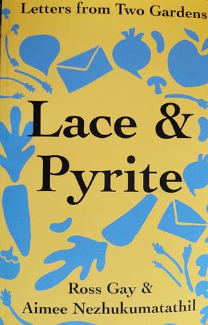 Lace & Pyrite:Letters from Two Gardens by Aimee Nezhukumatathil