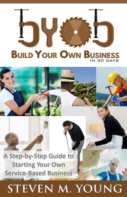 BYOB: Build Your Own Business in 30 Days! (bw version): A Step-by-Step Guide to Starting Your Own Service-Based Business by Steven Young