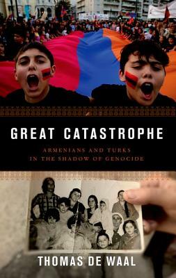 Great Catastrophe: Armenians and Turks in the Shadow of Genocide by Thomas de Waal