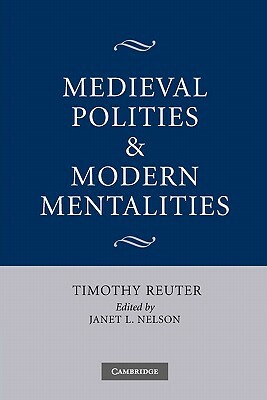 Medieval Polities and Modern Mentalities by Timothy Reuter