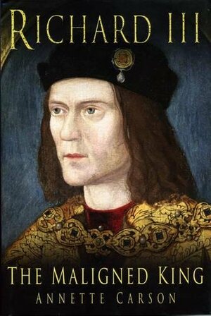 Richard III : The Maligned King by Annette Carson