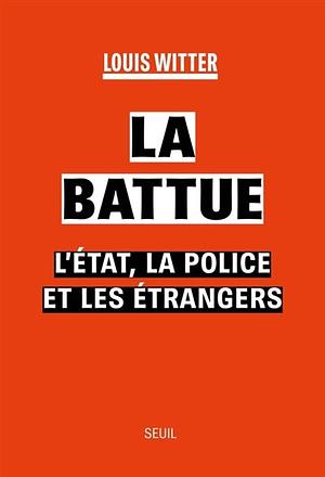 La battue: l'Etat, la police et les étrangers by Louis Witter